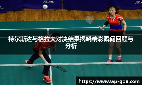 特尔斯达与格拉夫对决结果揭晓精彩瞬间回顾与分析