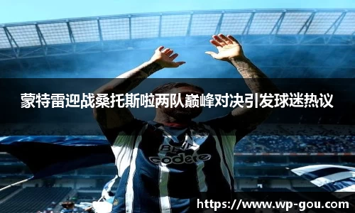 蒙特雷迎战桑托斯啦两队巅峰对决引发球迷热议